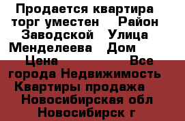 Продается квартира , торг уместен. › Район ­ Заводской › Улица ­ Менделеева › Дом ­ 13 › Цена ­ 2 150 000 - Все города Недвижимость » Квартиры продажа   . Новосибирская обл.,Новосибирск г.